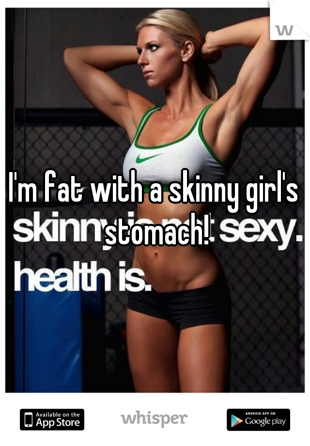 I'm fat with a skinny girl's stomach!