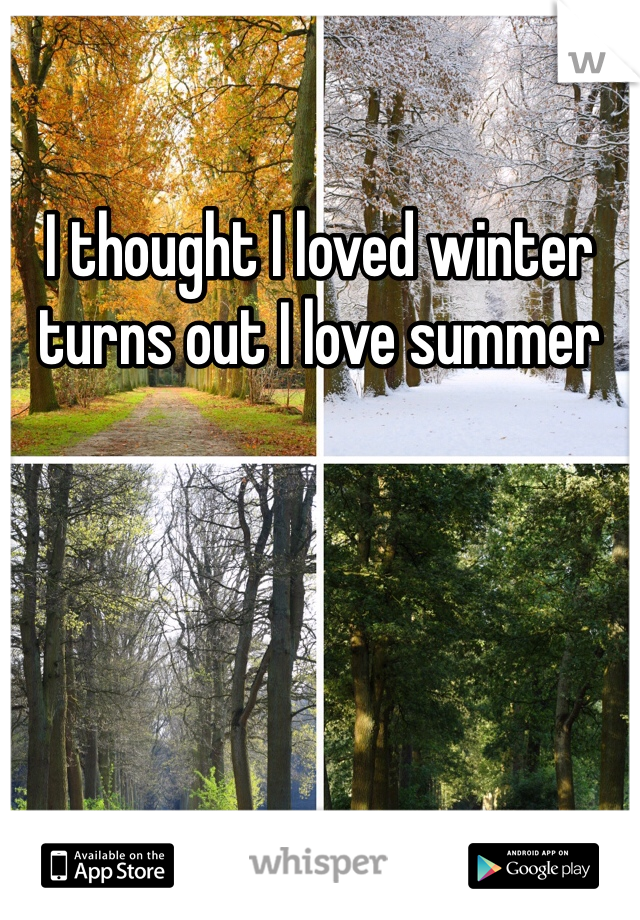 I thought I loved winter turns out I love summer 