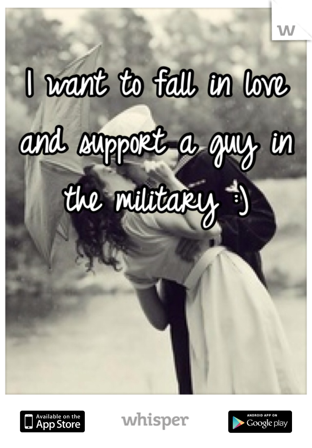I want to fall in love and support a guy in the military :) 
