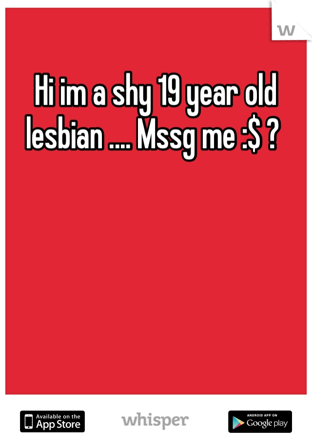 Hi im a shy 19 year old lesbian .... Mssg me :$ ? 