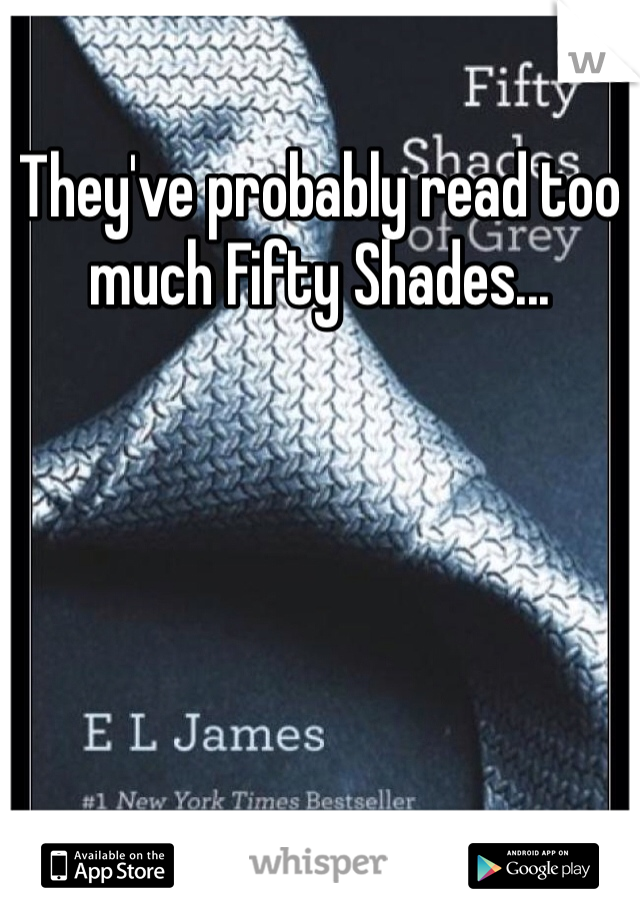 They've probably read too much Fifty Shades...