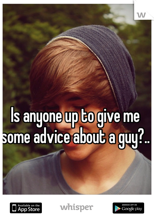 Is anyone up to give me some advice about a guy?.. 
