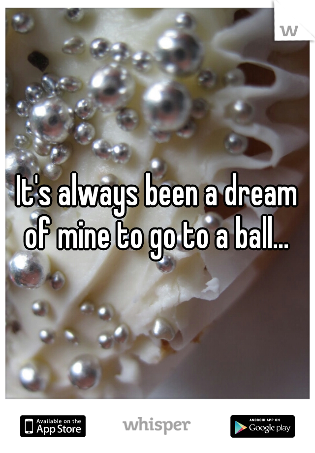 It's always been a dream of mine to go to a ball... 