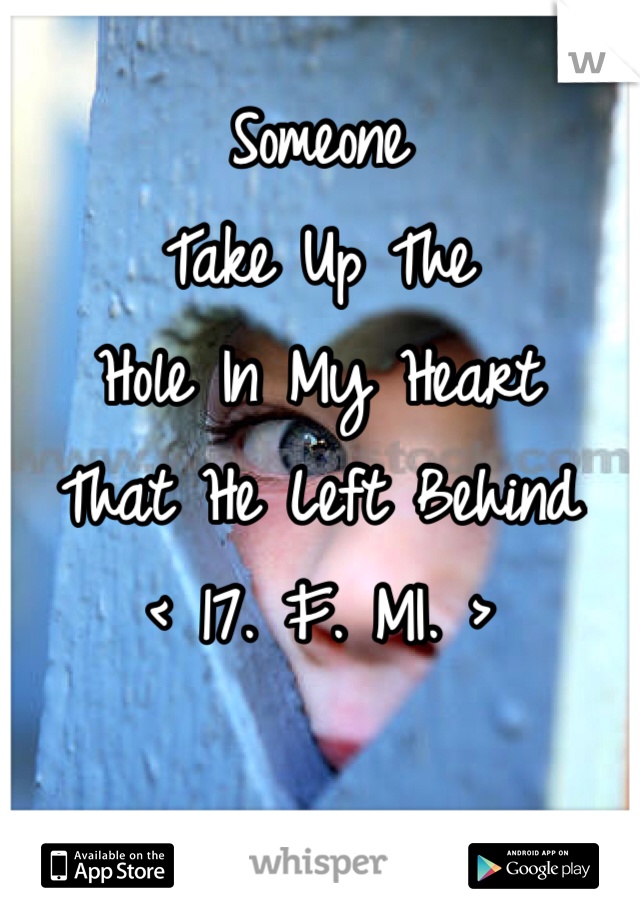 Someone 
Take Up The 
Hole In My Heart
That He Left Behind
< 17. F. MI. >

