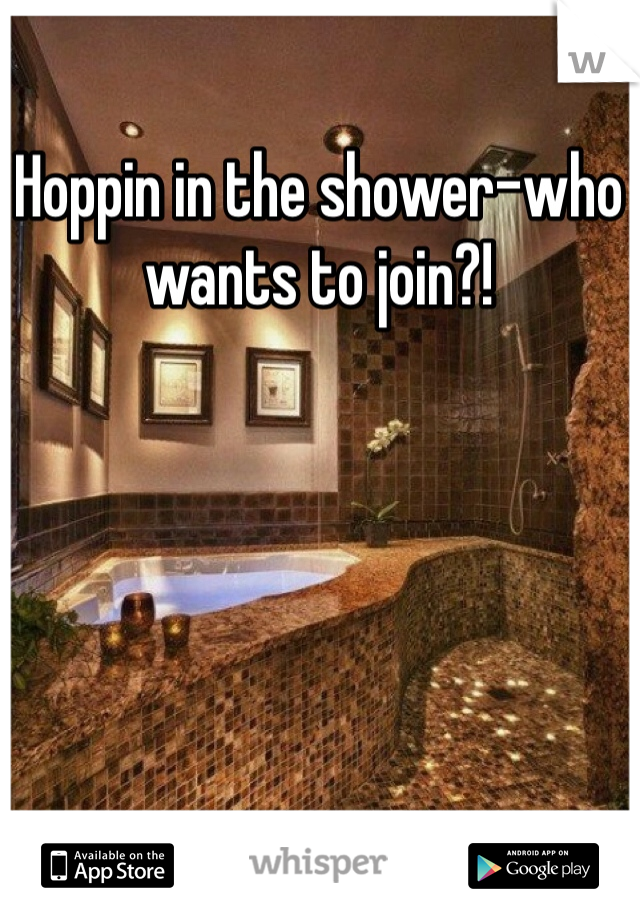 Hoppin in the shower-who wants to join?!