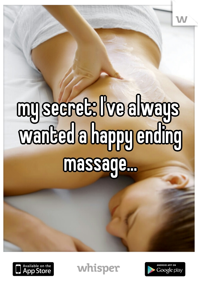 my secret: I've always wanted a happy ending massage...