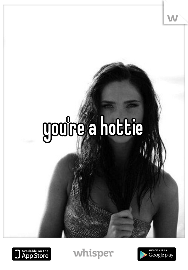 you're a hottie