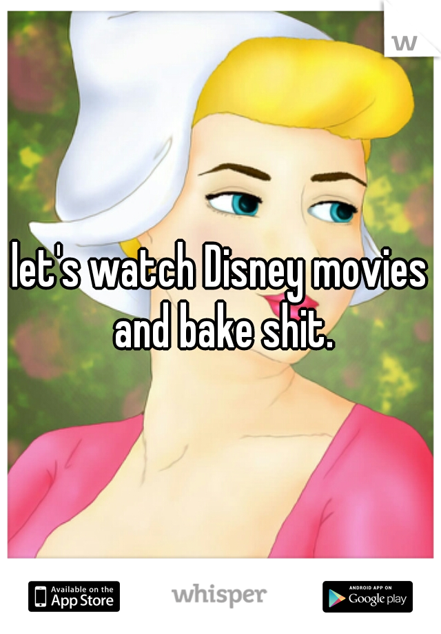 let's watch Disney movies and bake shit.