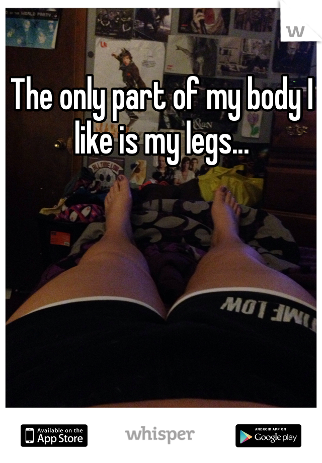 The only part of my body I like is my legs...