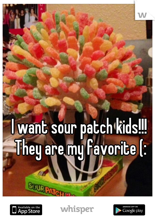 I want sour patch kids!!! They are my favorite (: