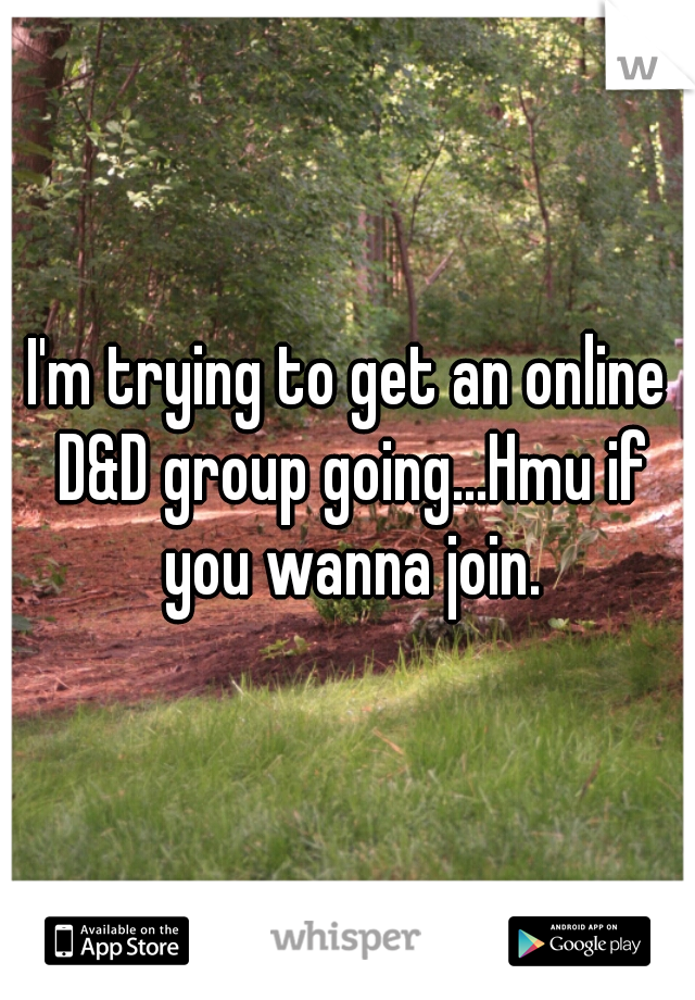 I'm trying to get an online D&D group going...Hmu if you wanna join.