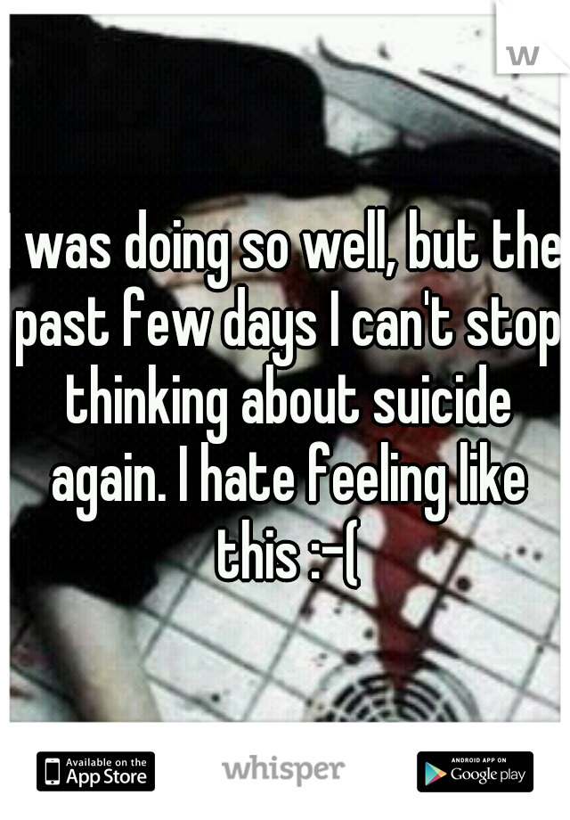I was doing so well, but the past few days I can't stop thinking about suicide again. I hate feeling like this :-(
