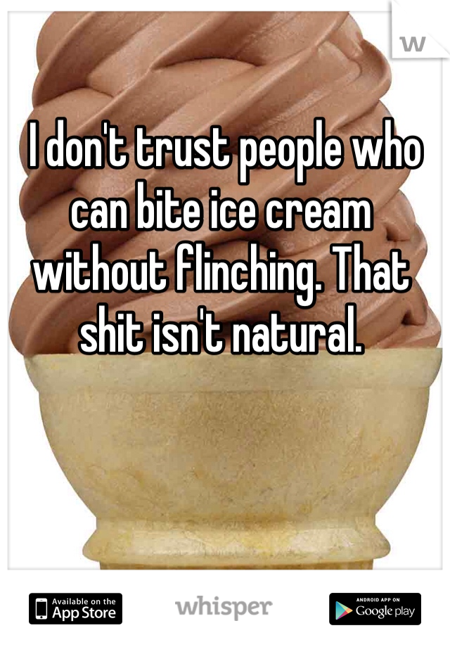  I don't trust people who can bite ice cream without flinching. That shit isn't natural. 