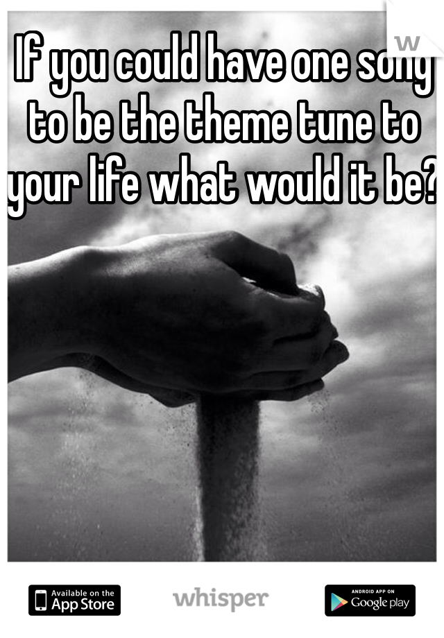If you could have one song to be the theme tune to your life what would it be?