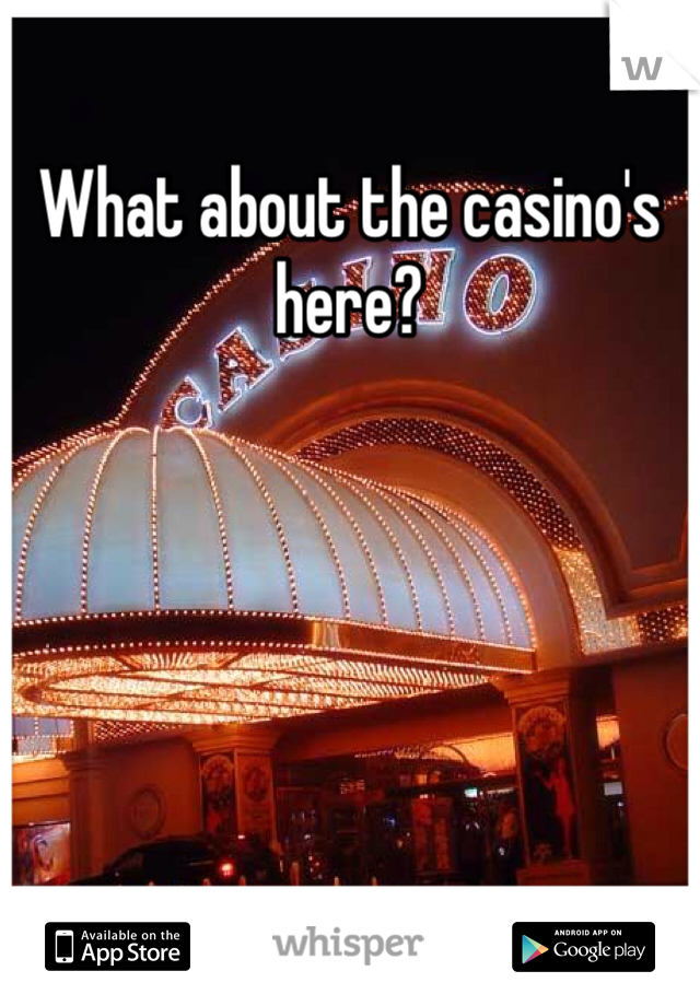 What about the casino's here? 
