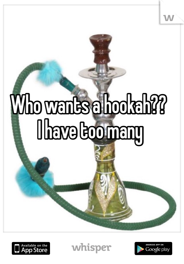 Who wants a hookah??
 I have too many