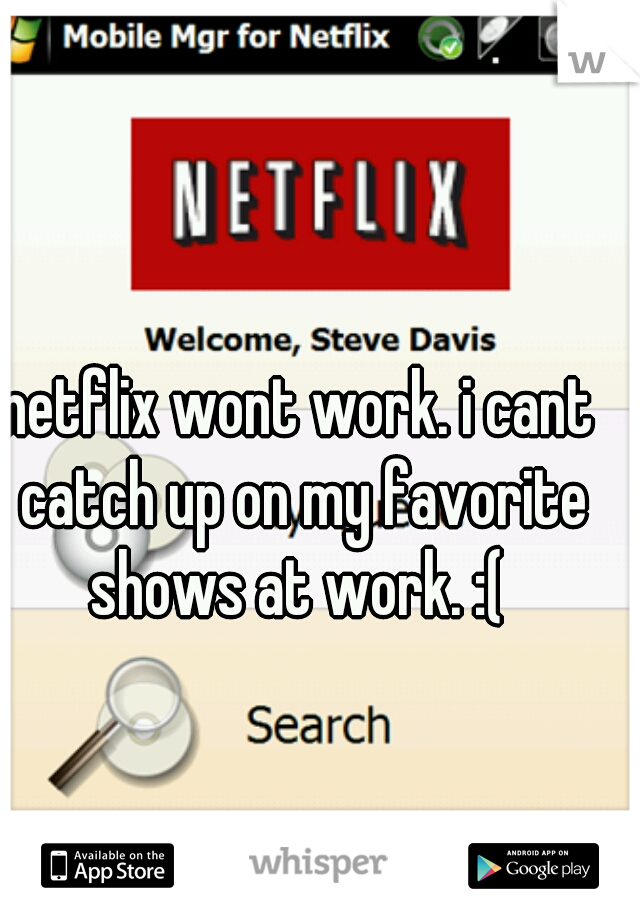 netflix wont work. i cant catch up on my favorite shows at work. :( 
