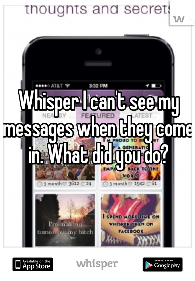 Whisper I can't see my messages when they come in. What did you do? 