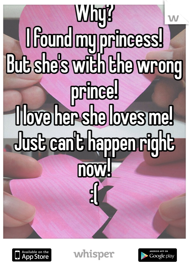 Why?
I found my princess!
But she's with the wrong prince!
I love her she loves me!
Just can't happen right now!
:(
