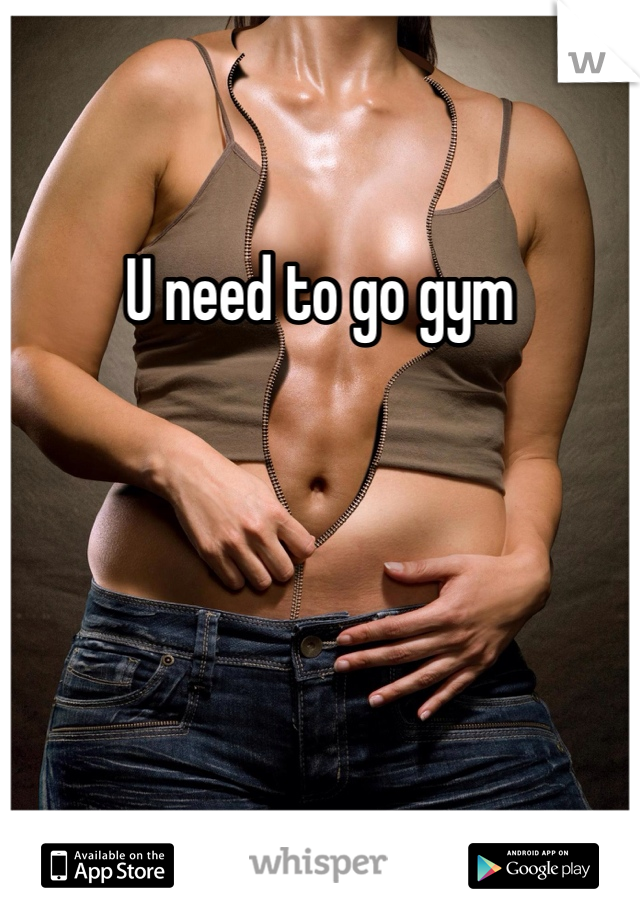 U need to go gym