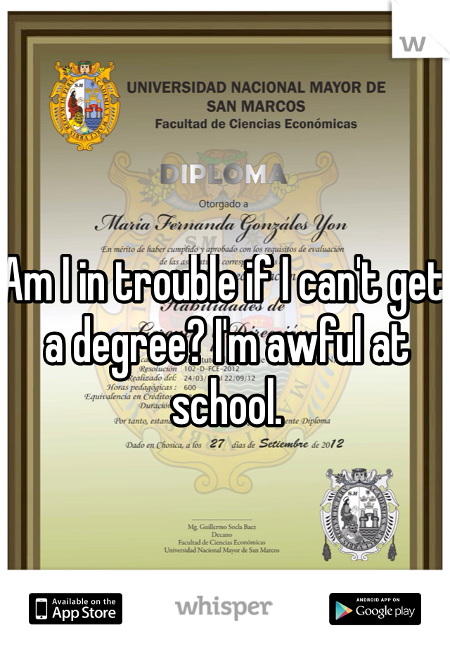 Am I in trouble if I can't get a degree? I'm awful at school. 
