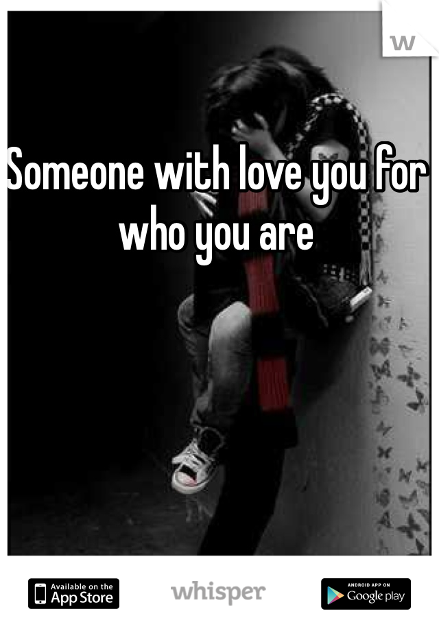 Someone with love you for who you are