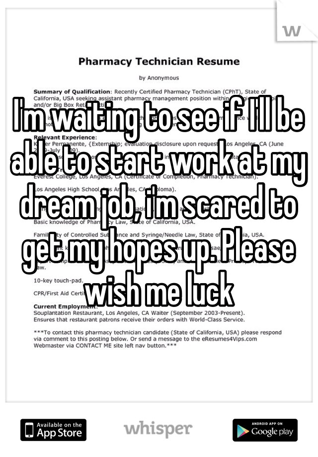 I'm waiting to see if I'll be able to start work at my dream job, i'm scared to get my hopes up. Please wish me luck 