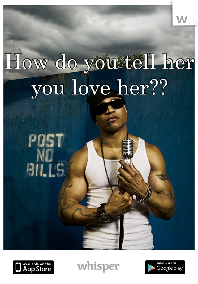 How do you tell her you love her??
