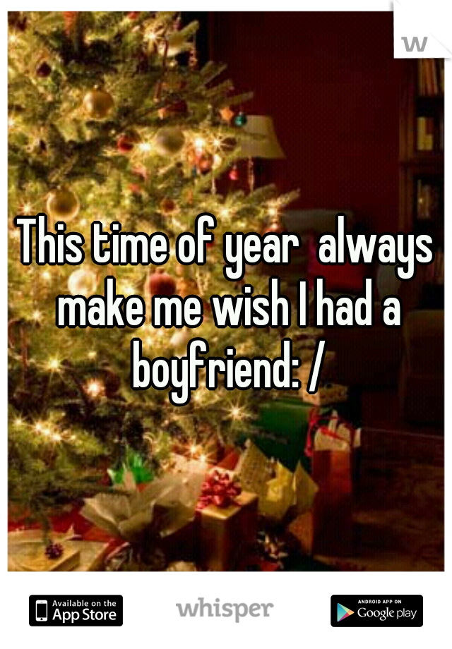 This time of year  always make me wish I had a boyfriend: /