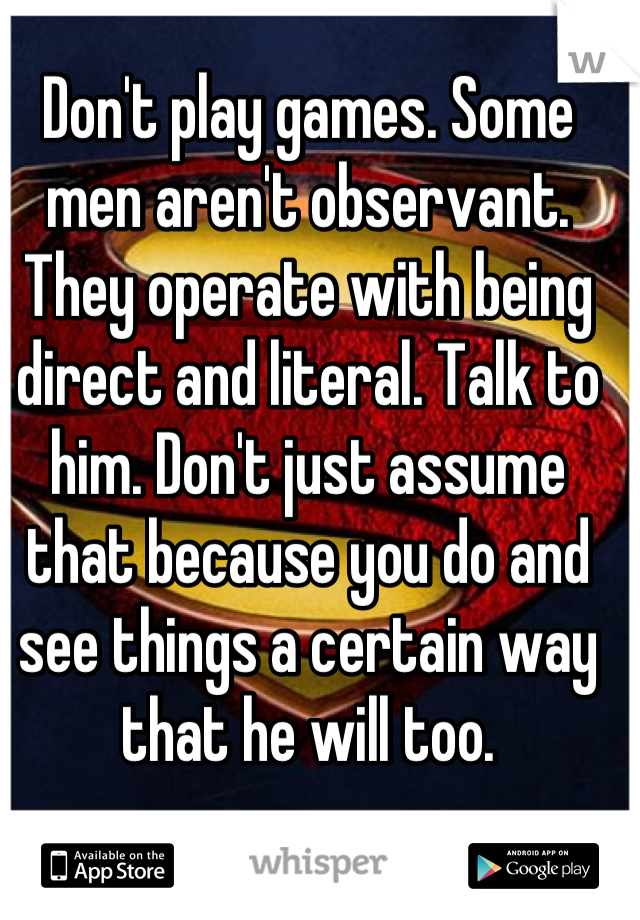 Don't play games. Some men aren't observant. They operate with being direct and literal. Talk to him. Don't just assume that because you do and see things a certain way that he will too.