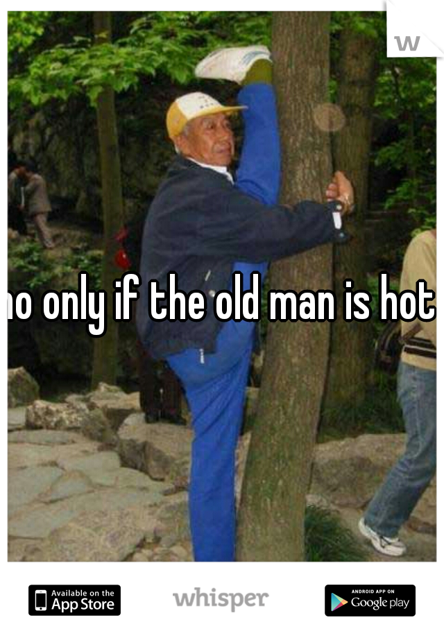 no only if the old man is hot 
