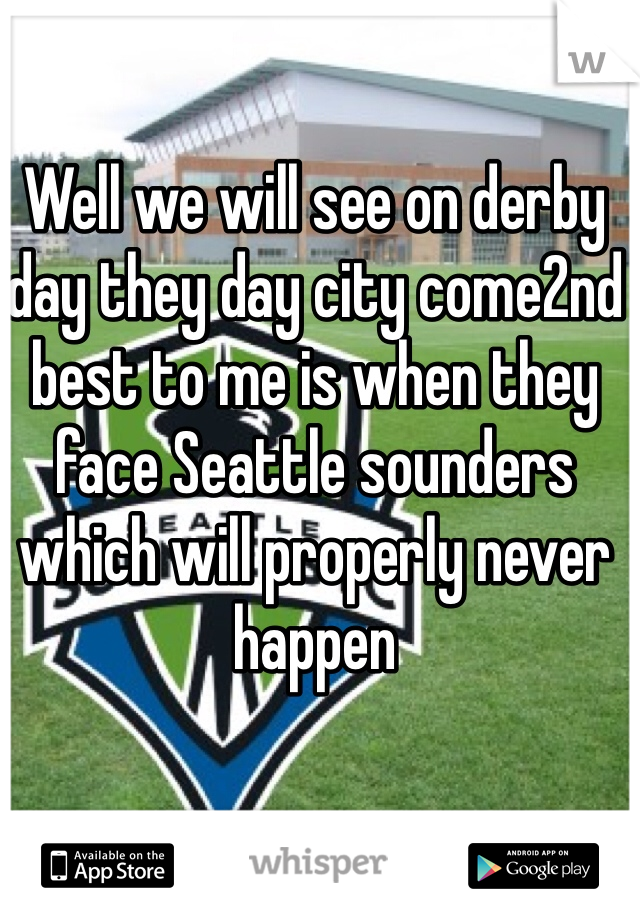 Well we will see on derby day they day city come2nd best to me is when they face Seattle sounders which will properly never happen  