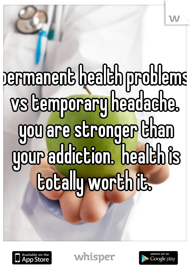 permanent health problems vs temporary headache.  you are stronger than your addiction.  health is totally worth it. 