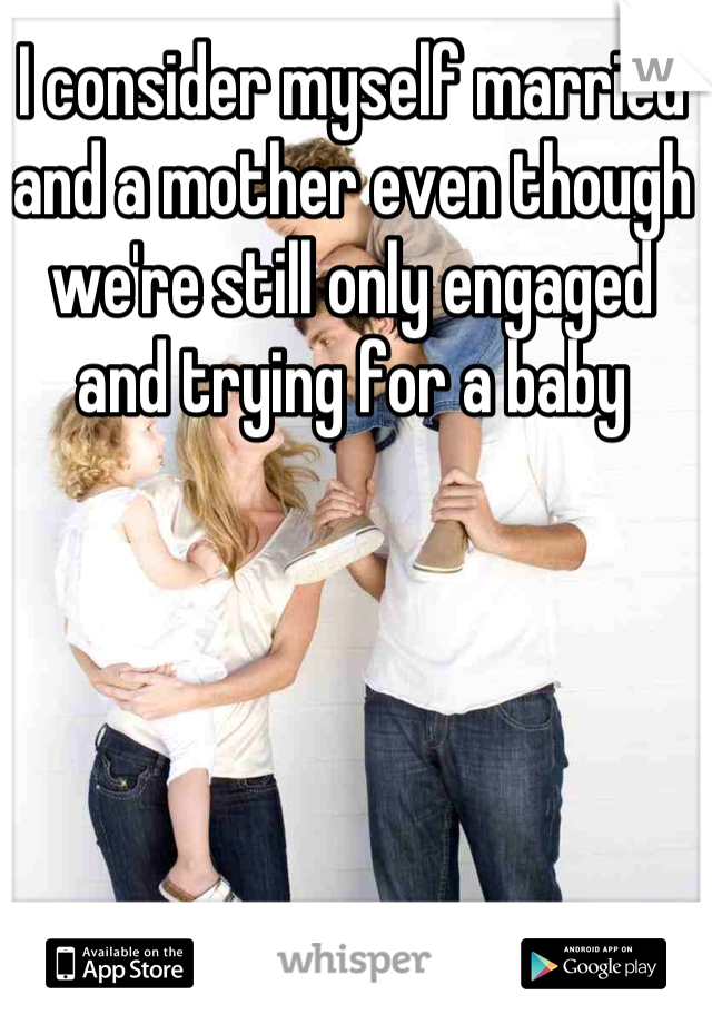 I consider myself married and a mother even though we're still only engaged and trying for a baby