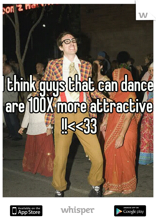 I think guys that can dance are 100X more attractive !!<<33