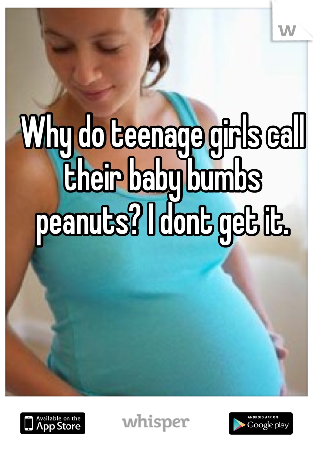 Why do teenage girls call their baby bumbs peanuts? I dont get it.