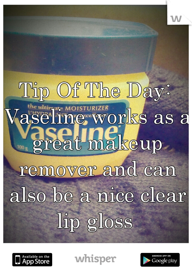 Tip Of The Day: Vaseline works as a great makeup remover and can also be a nice clear lip gloss 
