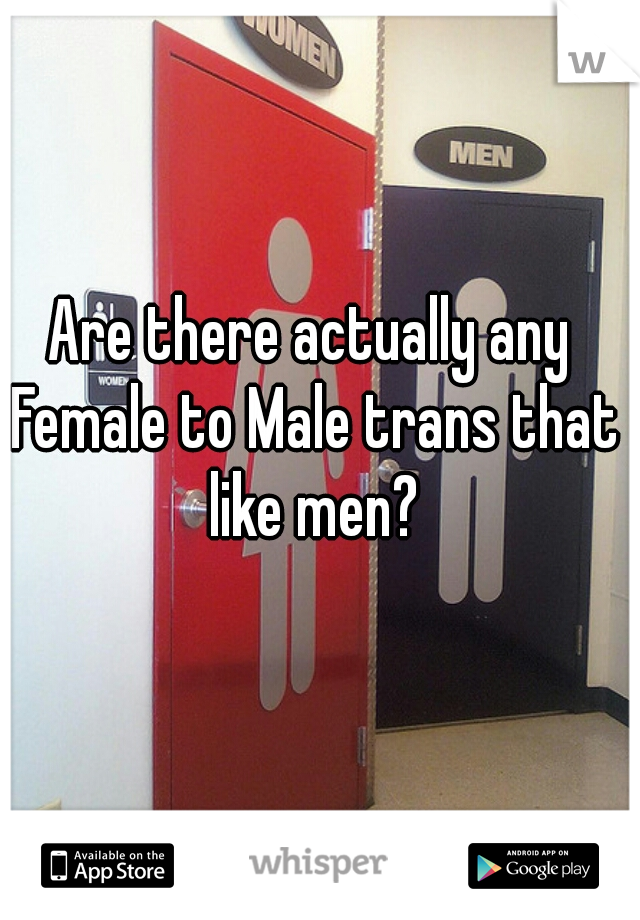 Are there actually any Female to Male trans that like men?