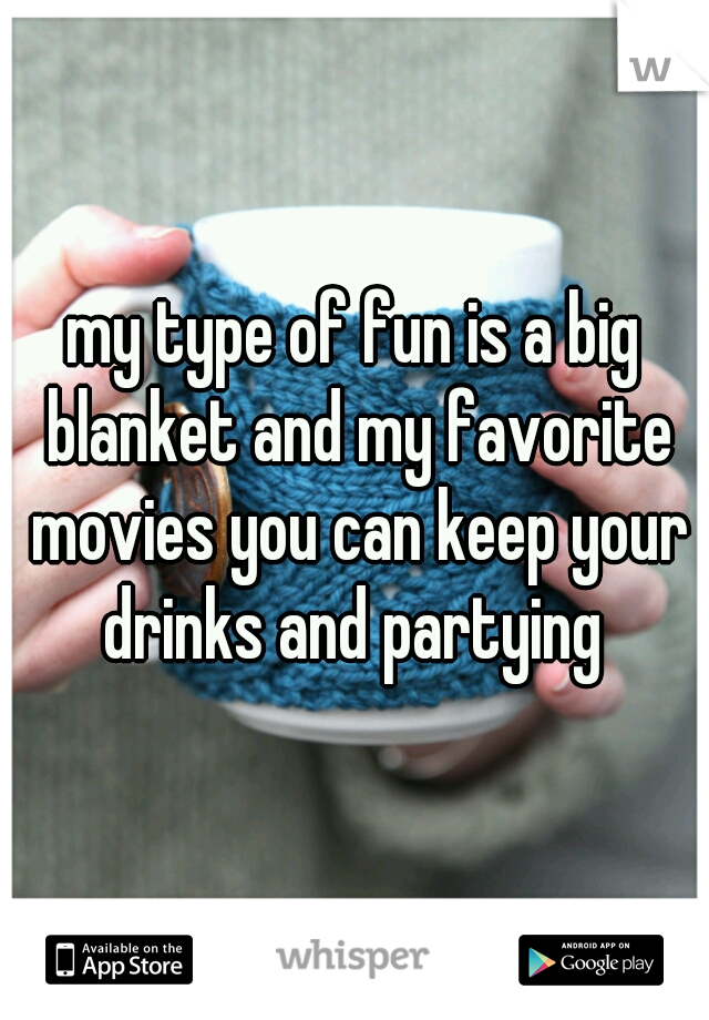my type of fun is a big blanket and my favorite movies you can keep your drinks and partying 