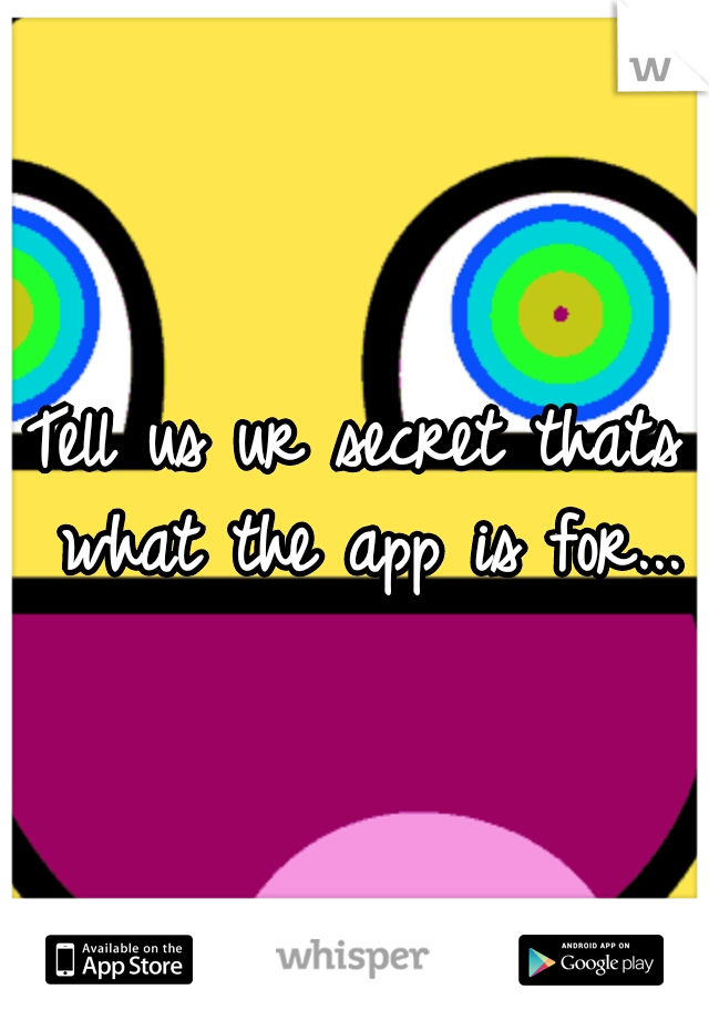 Tell us ur secret thats what the app is for...