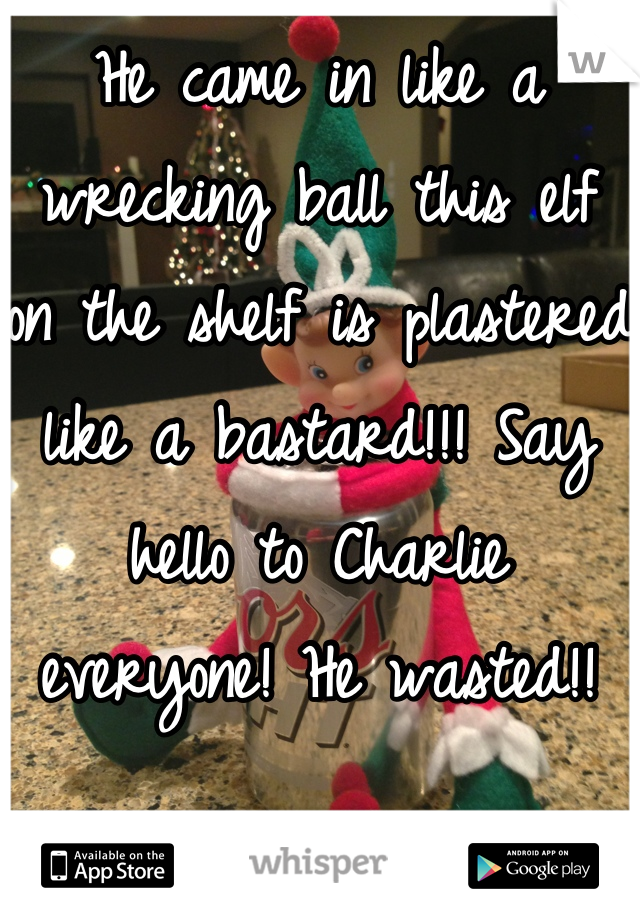 He came in like a wrecking ball this elf on the shelf is plastered like a bastard!!! Say hello to Charlie everyone! He wasted!! 