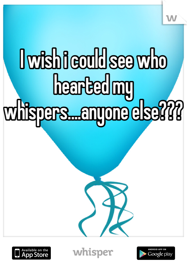 I wish i could see who hearted my whispers....anyone else???