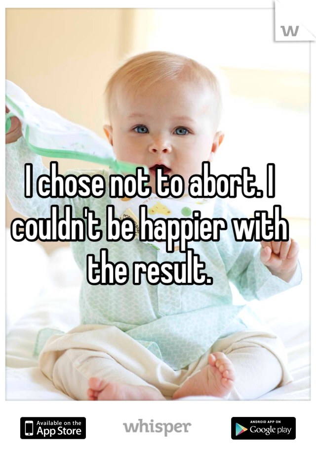I chose not to abort. I couldn't be happier with the result. 