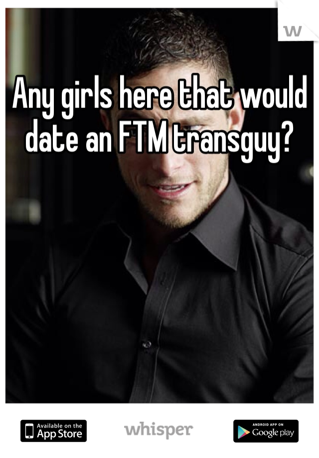 Any girls here that would date an FTM transguy? 