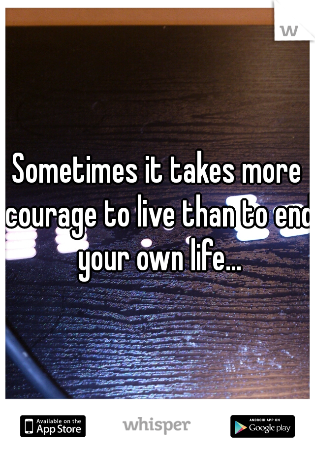 Sometimes it takes more courage to live than to end your own life...