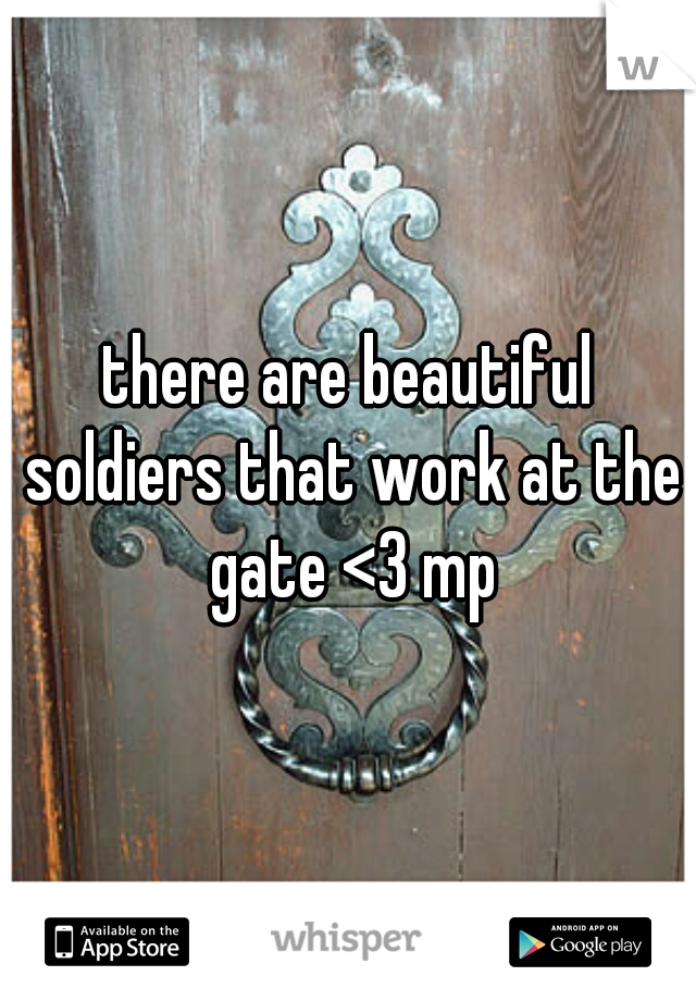 there are beautiful soldiers that work at the gate <3 mp