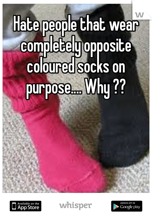 Hate people that wear completely opposite coloured socks on purpose.... Why ??