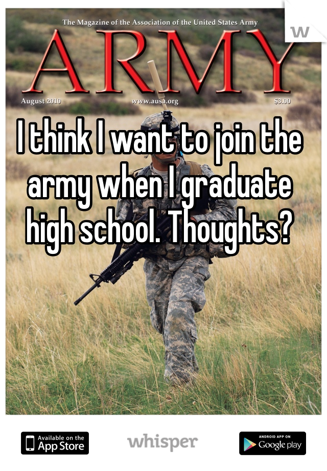 I think I want to join the army when I graduate high school. Thoughts?