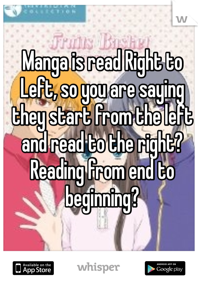 Manga is read Right to Left, so you are saying they start from the left and read to the right? Reading from end to beginning?