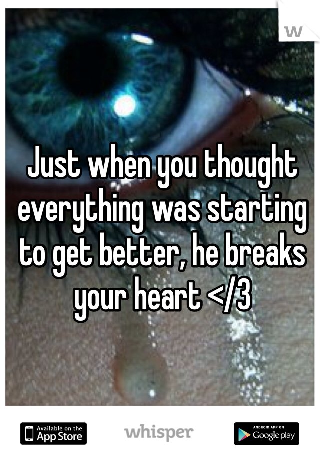 Just when you thought everything was starting to get better, he breaks your heart </3